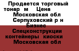 Продается торговый тонар 9м2 › Цена ­ 130 000 - Московская обл., Серпуховский р-н Бизнес » Спецконструкции, контейнеры, киоски   . Московская обл.